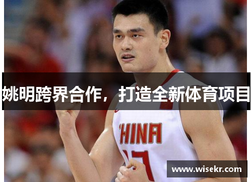 姚明跨界合作，打造全新体育项目