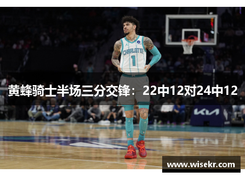 黄蜂骑士半场三分交锋：22中12对24中12