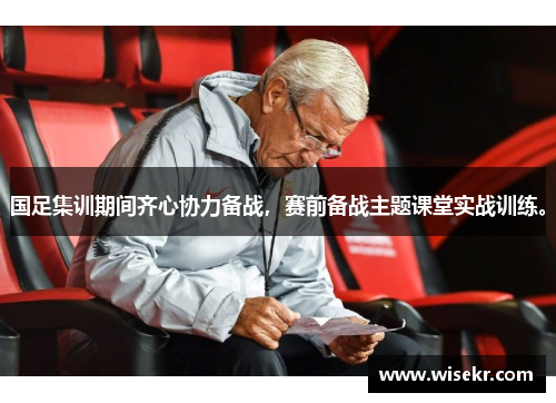 国足集训期间齐心协力备战，赛前备战主题课堂实战训练。