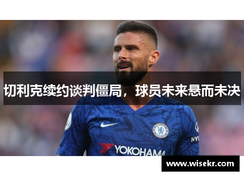 切利克续约谈判僵局，球员未来悬而未决